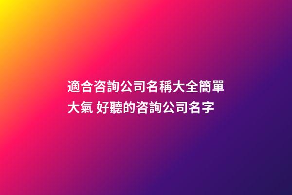 適合咨詢公司名稱大全簡單大氣 好聽的咨詢公司名字-第1張-公司起名-玄機派